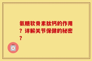 氨糖软骨素肽钙的作用？详解关节保健的秘密？