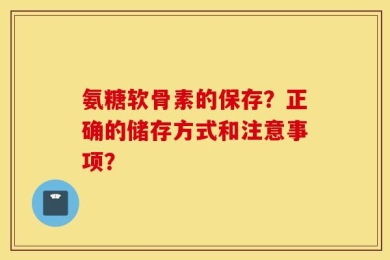 氨糖软骨素的保存？正确的储存方式和注意事项？
