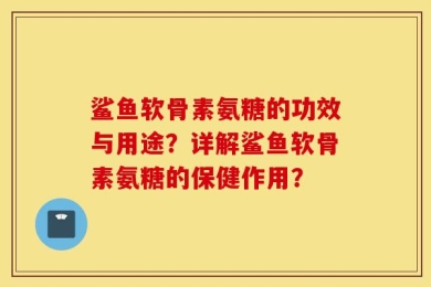 鲨鱼软骨素氨糖的功效与用途？详解鲨鱼软骨素氨糖的保健作用？
