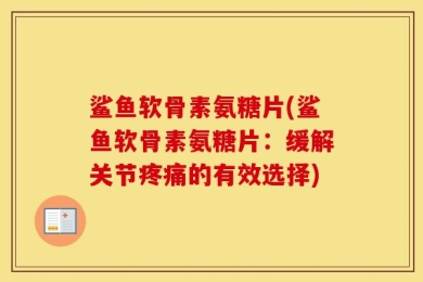 鲨鱼软骨素氨糖片(鲨鱼软骨素氨糖片：缓解关节疼痛的有效选择)