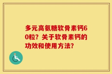 多元高氨糖软骨素钙60粒？关于软骨素钙的功效和使用方法？