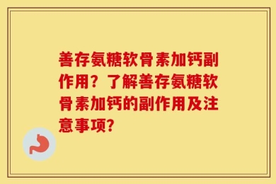 善存氨糖软骨素加钙副作用？了解善存氨糖软骨素加钙的副作用及注意事项？