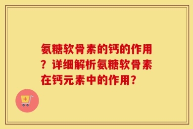 氨糖软骨素的钙的作用？详细解析氨糖软骨素在钙元素中的作用？
