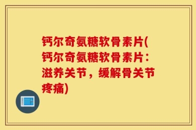 钙尔奇氨糖软骨素片(钙尔奇氨糖软骨素片：滋养关节，缓解骨关节疼痛)
