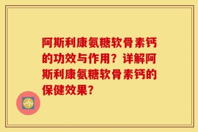 阿斯利康氨糖软骨素钙的功效与作用？详解阿斯利康氨糖软骨素钙的保健效果？