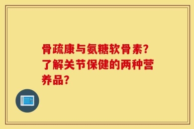 骨疏康与氨糖软骨素？了解关节保健的两种营养品？