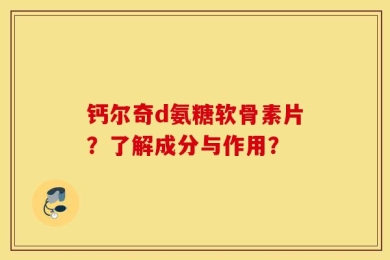钙尔奇d氨糖软骨素片？了解成分与作用？
