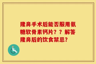 隆鼻手术后能否服用氨糖软骨素钙片？？解答隆鼻后的饮食禁忌？