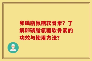 卵磷脂氨糖软骨素？了解卵磷脂氨糖软骨素的功效与使用方法？