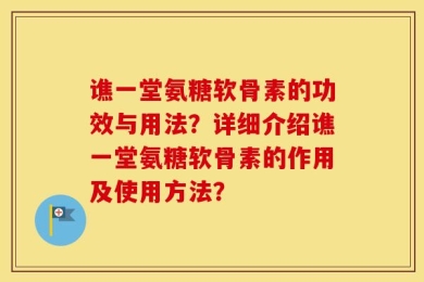 谯一堂氨糖软骨素的功效与用法？详细介绍谯一堂氨糖软骨素的作用及使用方法？