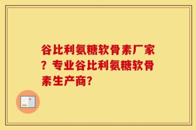 谷比利氨糖软骨素厂家？专业谷比利氨糖软骨素生产商？