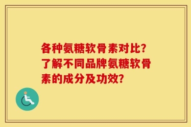 各种氨糖软骨素对比？了解不同品牌氨糖软骨素的成分及功效？