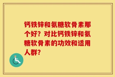 钙铁锌和氨糖软骨素那个好？对比钙铁锌和氨糖软骨素的功效和适用人群？