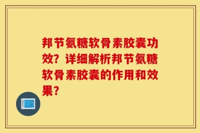 邦节氨糖软骨素胶囊功效？详细解析邦节氨糖软骨素胶囊的作用和效果？