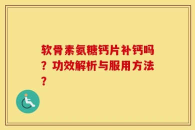 软骨素氨糖钙片补钙吗？功效解析与服用方法？