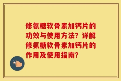 修氨糖软骨素加钙片的功效与使用方法？详解修氨糖软骨素加钙片的作用及使用指南？