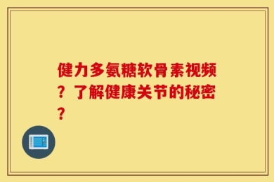 健力多氨糖软骨素视频？了解健康关节的秘密？