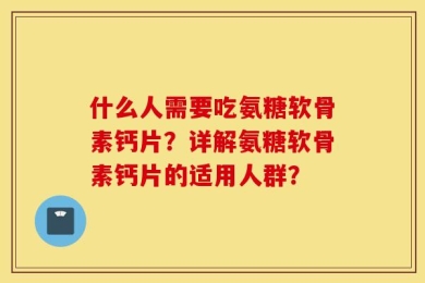 什么人需要吃氨糖软骨素钙片？详解氨糖软骨素钙片的适用人群？