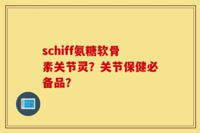 schiff氨糖软骨素关节灵？关节保健必备品？