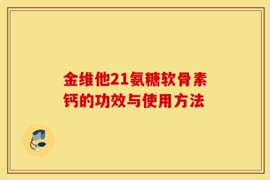 金维他21氨糖软骨素钙的功效与使用方法