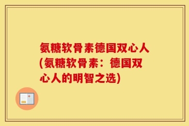 氨糖软骨素德国双心人(氨糖软骨素：德国双心人的明智之选)