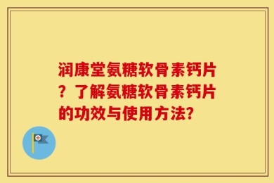 润康堂氨糖软骨素钙片？了解氨糖软骨素钙片的功效与使用方法？