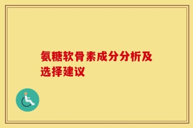 氨糖软骨素成分分析及选择建议