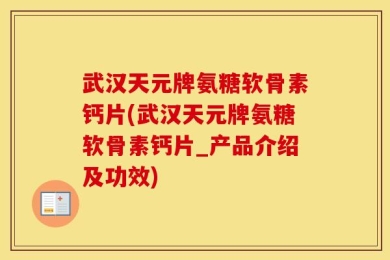 武汉天元牌氨糖软骨素钙片(武汉天元牌氨糖软骨素钙片_产品介绍及功效)