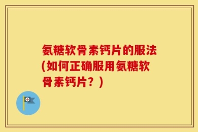 氨糖软骨素钙片的服法(如何正确服用氨糖软骨素钙片？)