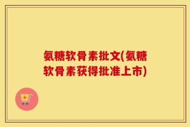 氨糖软骨素批文(氨糖软骨素获得批准上市)