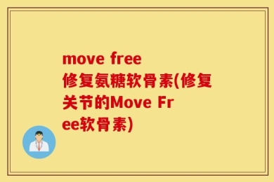 move free 修复氨糖软骨素(修复关节的Move Free软骨素)