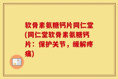 软骨素氨糖钙片同仁堂(同仁堂软骨素氨糖钙片：保护关节，缓解疼痛)