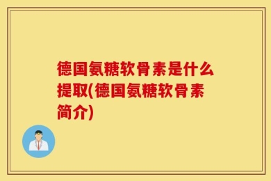 德国氨糖软骨素是什么提取(德国氨糖软骨素简介)