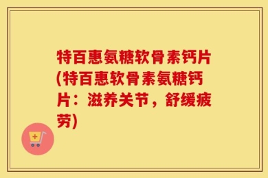 特百惠氨糖软骨素钙片(特百惠软骨素氨糖钙片：滋养关节，舒缓疲劳)