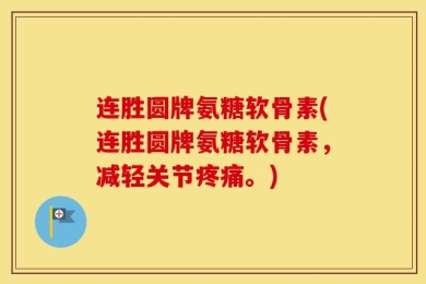 连胜圆牌氨糖软骨素(连胜圆牌氨糖软骨素，减轻关节疼痛。)