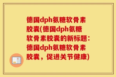 德国dph氨糖软骨素胶囊(德国dph氨糖软骨素胶囊的新标题：德国dph氨糖软骨素胶囊，促进关节健康)