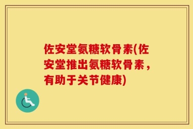 佐安堂氨糖软骨素(佐安堂推出氨糖软骨素，有助于关节健康)