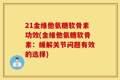 21金维他氨糖软骨素功效(金维他氨糖软骨素：缓解关节问题有效的选择)