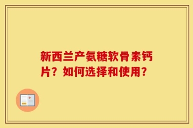 新西兰产氨糖软骨素钙片？如何选择和使用？