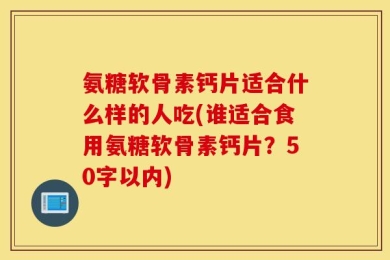 氨糖软骨素钙片适合什么样的人吃？谁适合食用氨糖软骨素钙片？