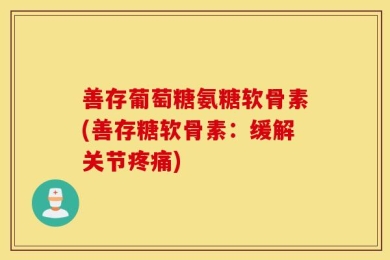 善存葡萄糖氨糖软骨素(善存糖软骨素：缓解关节疼痛)