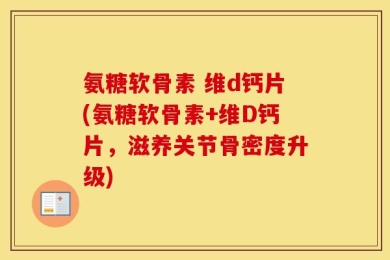 氨糖软骨素 维d钙片(氨糖软骨素+维D钙片，滋养关节骨密度升级)