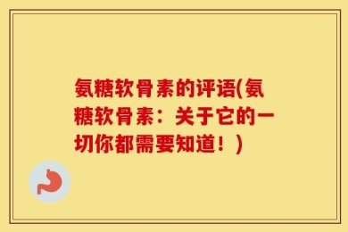 氨糖软骨素的评语(氨糖软骨素：关于它的一切你都需要知道！)