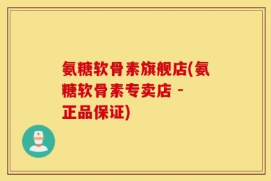 氨糖软骨素旗舰店(氨糖软骨素专卖店 - 正品保证)