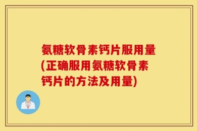 氨糖软骨素钙片服用量(正确服用氨糖软骨素钙片的方法及用量)