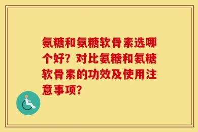 氨糖和氨糖软骨素选哪个好？对比氨糖和氨糖软骨素的功效及使用注意事项？