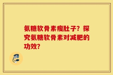 氨糖软骨素瘦肚子？探究氨糖软骨素对减肥的功效？