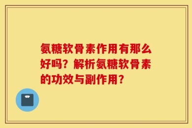 氨糖软骨素作用有那么好吗？解析氨糖软骨素的功效与副作用？