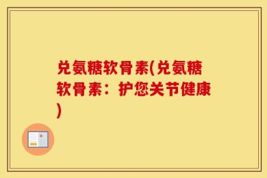 兑氨糖软骨素(兑氨糖软骨素：护您关节健康)