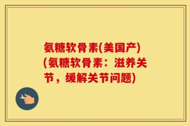 氨糖软骨素(美国产)(氨糖软骨素：滋养关节，缓解关节问题)